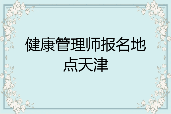 健康管理师报名地点天津