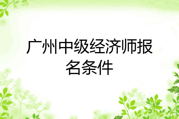 广州中级经济师报名条件