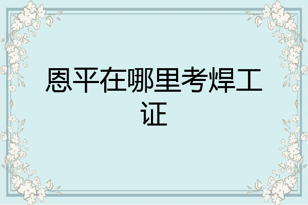 恩平在哪里考焊工证