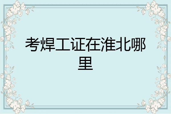 考焊工证在淮北哪里