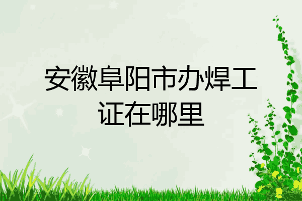 安徽阜阳市办焊工证在哪里