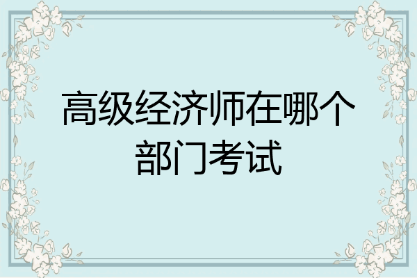高级经济师在哪个部门考试