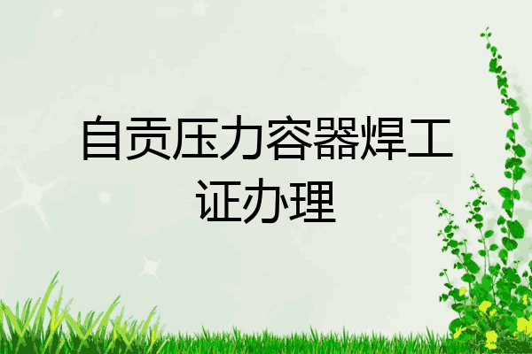 自贡压力容器焊工证办理