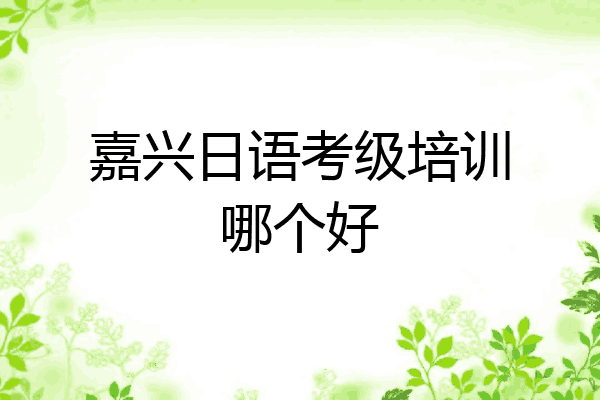 嘉兴日语考级培训哪个好