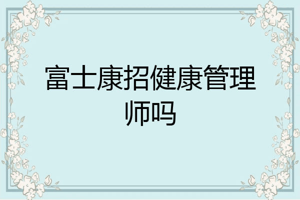 富士康招健康管理师吗