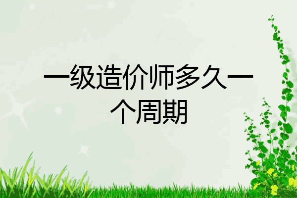 一级造价师多久一个周期