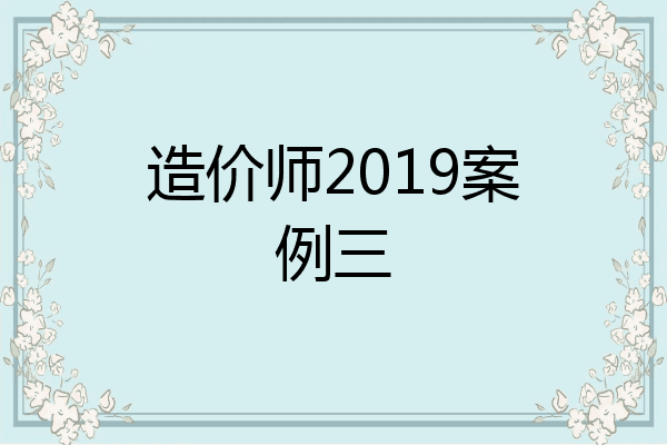 造价师2019案例三