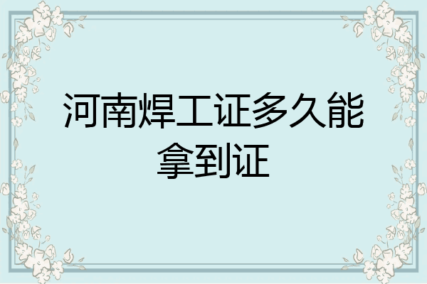 河南焊工证多久能拿到证