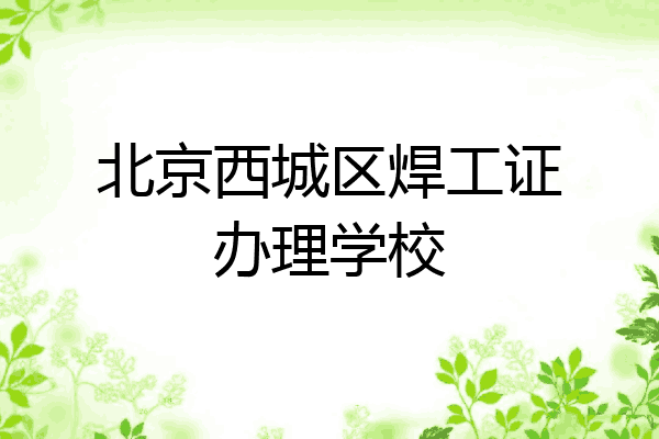北京西城区焊工证办理学校