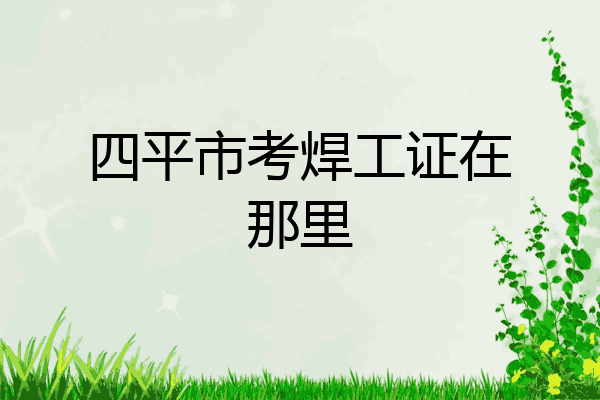 四平市考焊工证在那里