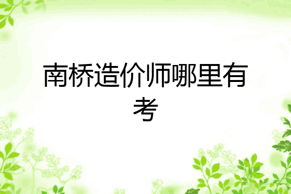 南桥造价师哪里有考