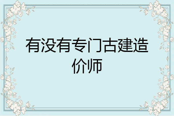 有没有专门古建造价师