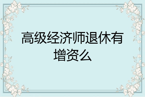 高级经济师退休有增资么
