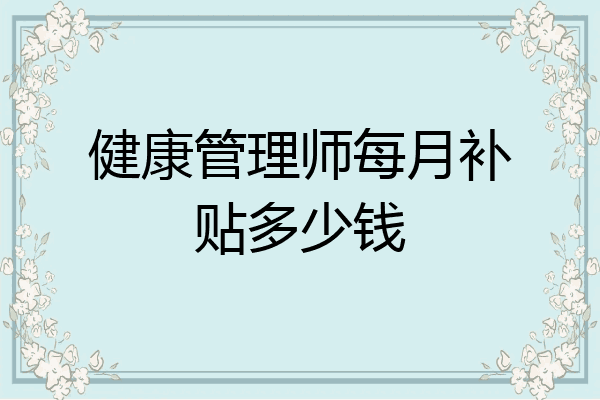 健康管理师每月补贴多少钱