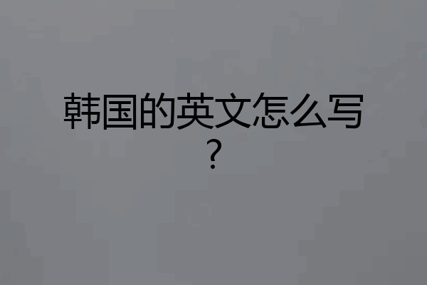 韩国的英文怎么写?
