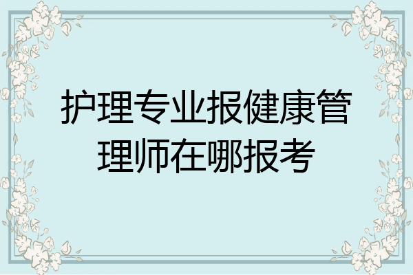 护理专业报健康管理师在哪报考