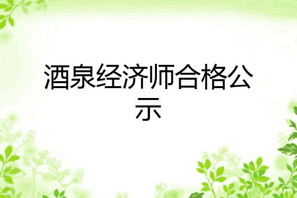 酒泉经济师合格公示