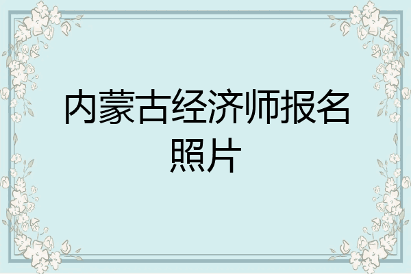 内蒙古经济师报名照片