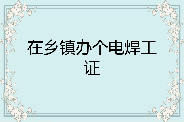 在乡镇办个电焊工证
