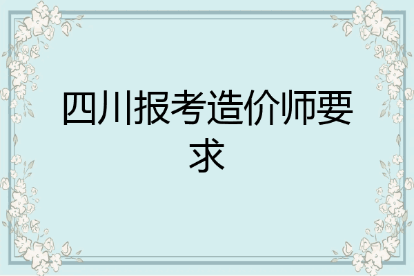 四川报考造价师要求