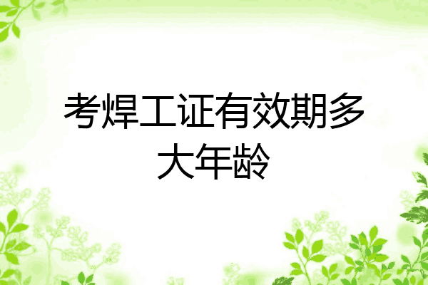 考焊工证有效期多大年龄