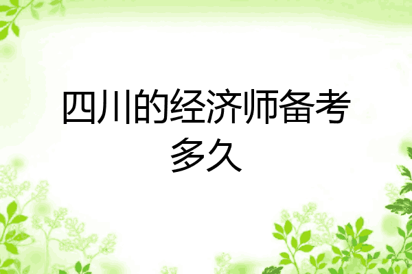 四川的经济师备考多久