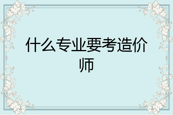 什么专业要考造价师