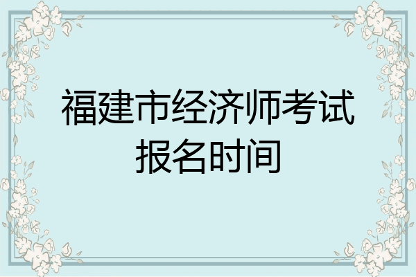 福建市经济师考试报名时间