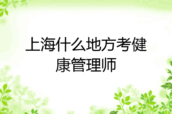 上海什么地方考健康管理师