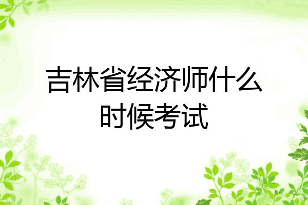 吉林省经济师什么时候考试