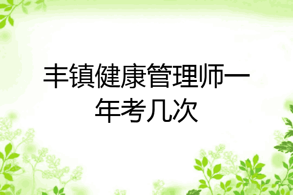 丰镇健康管理师一年考几次