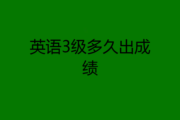 英语3级多久出成绩