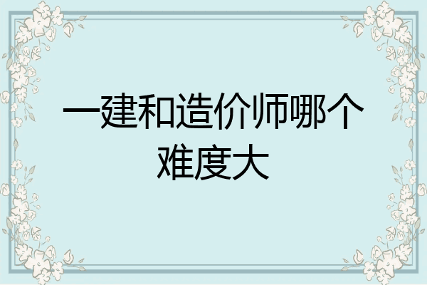 一建和造价师哪个难度大