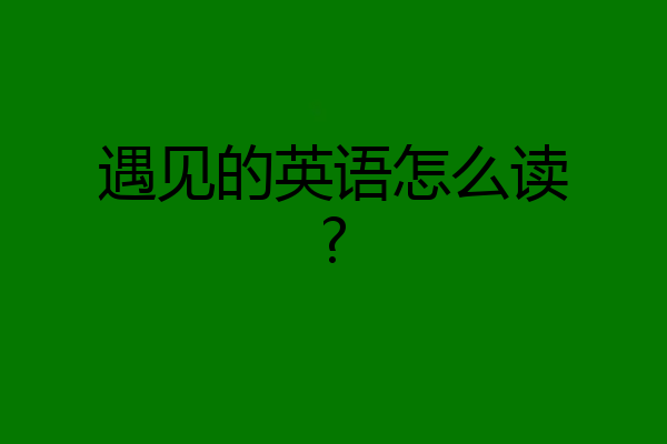 遇见的英语怎么读?