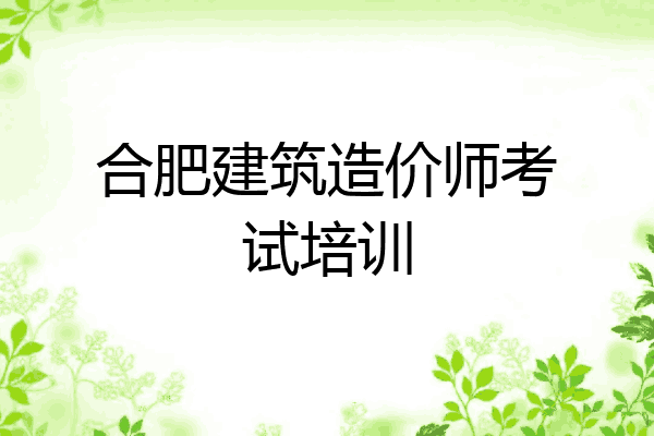 合肥建筑造价师考试培训
