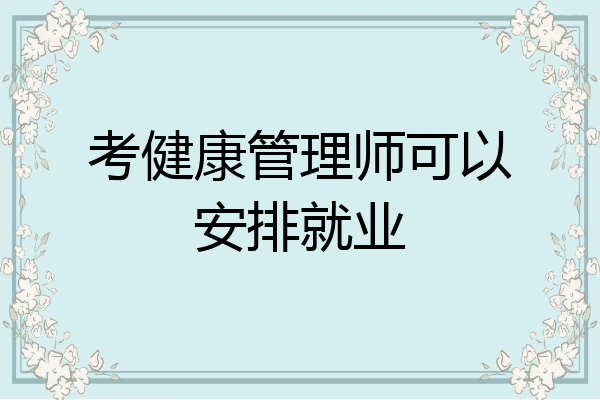 考健康管理师可以安排就业