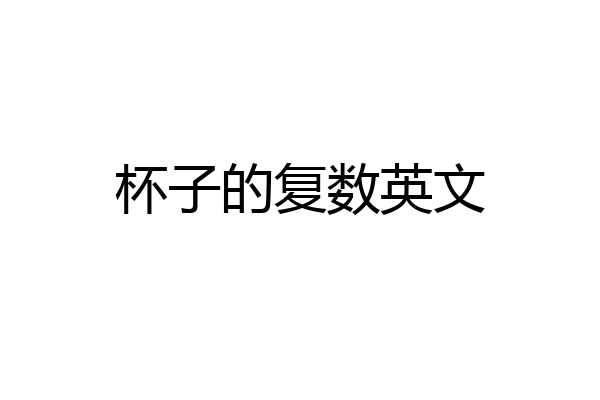 杯子的复数英文