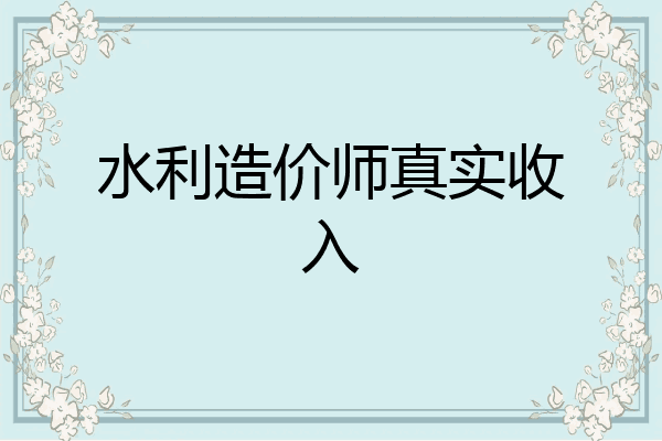 水利造价师真实收入