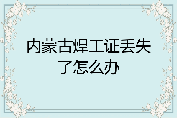 内蒙古焊工证丢失了怎么办
