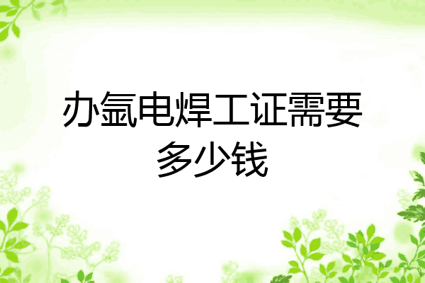 办氩电焊工证需要多少钱