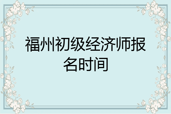 福州初级经济师报名时间