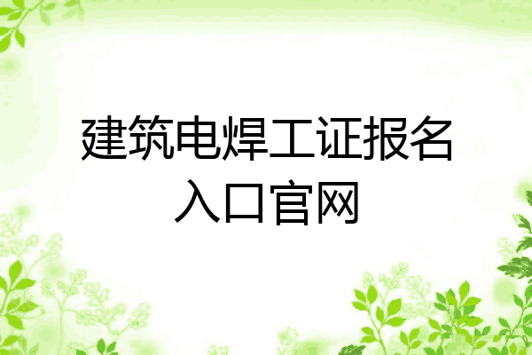 建筑电焊工证报名入口官网