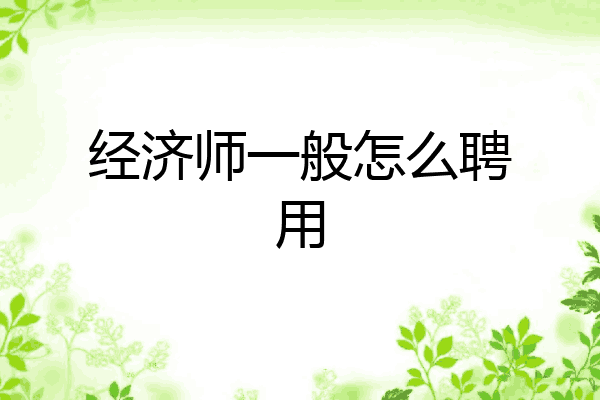 经济师一般怎么聘用