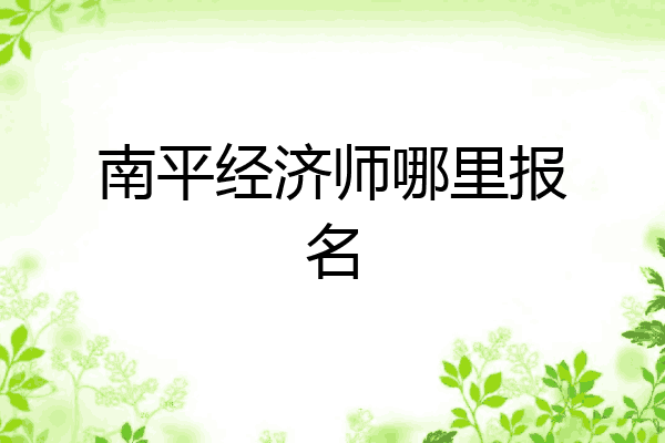 南平经济师哪里报名