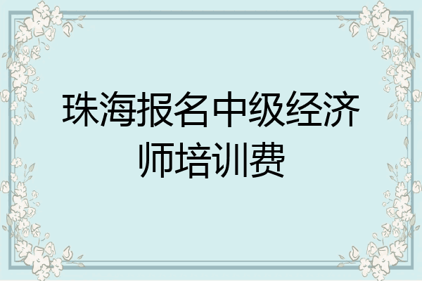 珠海报名中级经济师培训费