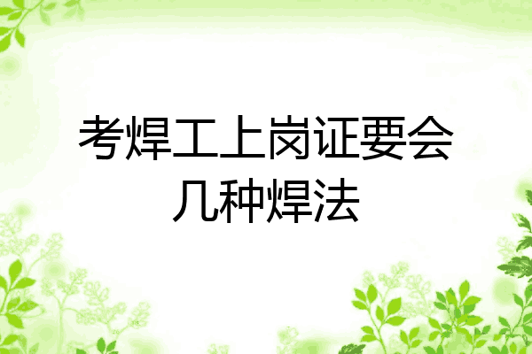考焊工上岗证要会几种焊法
