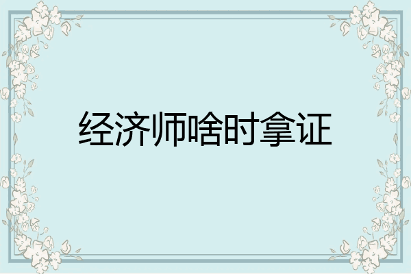 经济师啥时拿证