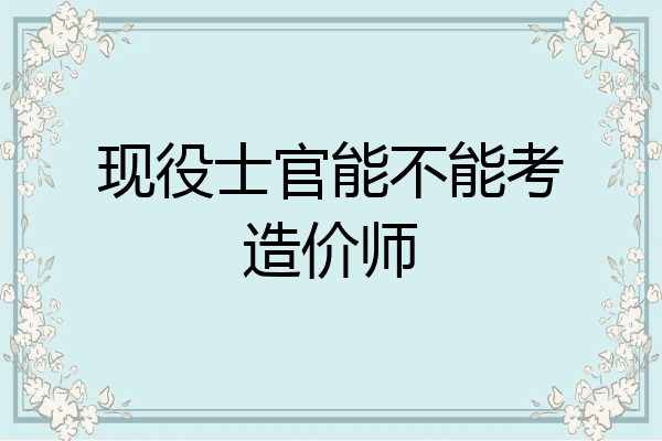 现役士官能不能考造价师