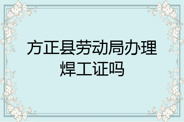 方正县劳动局办理焊工证吗
