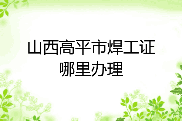 山西高平市焊工证哪里办理